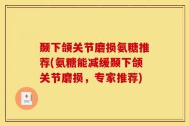 颞下颌关节磨损氨糖推荐(氨糖能减缓颞下颌关节磨损，专家推荐)