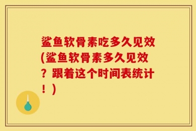 鲨鱼软骨素吃多久见效(鲨鱼软骨素多久见效？跟着这个时间表统计！)