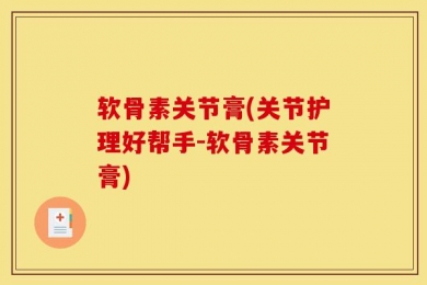 软骨素关节膏(关节护理好帮手-软骨素关节膏)
