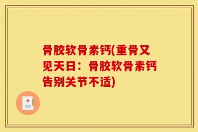 骨胶软骨素钙(重骨又见天日：骨胶软骨素钙告别关节不适)
