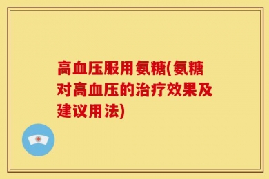 高血压服用氨糖(氨糖对高血压的治疗效果及建议用法)