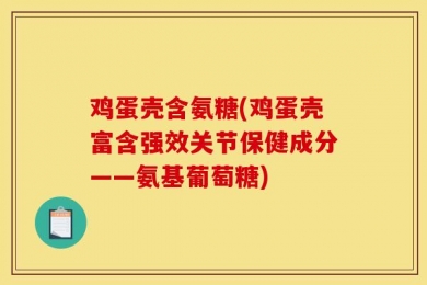 鸡蛋壳含氨糖(鸡蛋壳富含强效关节保健成分——氨基葡萄糖)