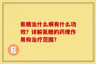 氨糖治什么病有什么功效？详解氨糖的药理作用和治疗范围？
