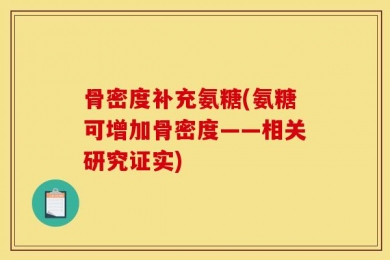骨密度补充氨糖(氨糖可增加骨密度——相关研究证实)