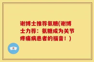 谢博士推荐氨糖(谢博士力荐：氨糖成为关节疼痛病患者的福音！)
