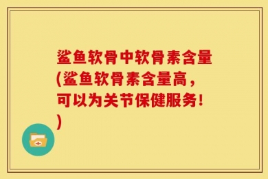 鲨鱼软骨中软骨素含量(鲨鱼软骨素含量高，可以为关节保健服务！)