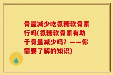 骨量减少吃氨糖软骨素行吗(氨糖软骨素有助于骨量减少吗？——你需要了解的知识)