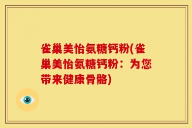雀巢美怡氨糖钙粉(雀巢美怡氨糖钙粉：为您带来健康骨骼)
