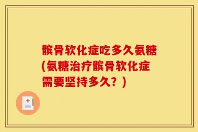 髌骨软化症吃多久氨糖(氨糖治疗髌骨软化症需要坚持多久？)