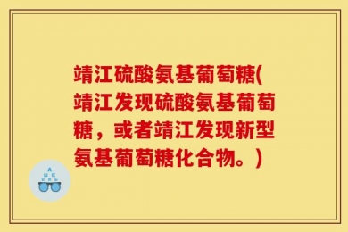 靖江硫酸氨基葡萄糖(靖江发现硫酸氨基葡萄糖，或者靖江发现新型氨基葡萄糖化合物。)