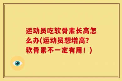 运动员吃软骨素长高怎么办(运动员想增高？软骨素不一定有用！)