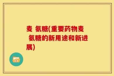 麦 氨糖(重要药物麦 氨糖的新用途和新进展)