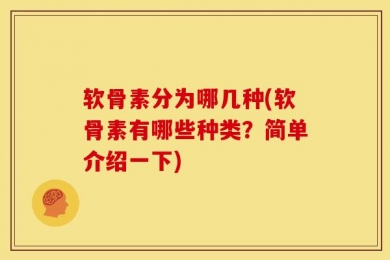 软骨素分为哪几种(软骨素有哪些种类？简单介绍一下)