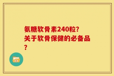 氨糖软骨素240粒？关于软骨保健的必备品？