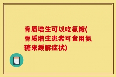骨质增生可以吃氨糖(骨质增生患者可食用氨糖来缓解症状)