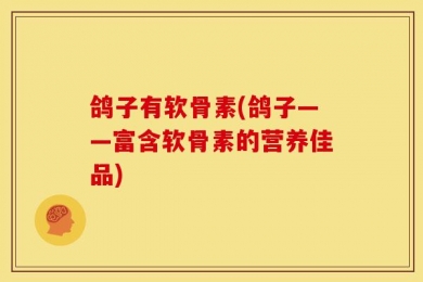 鸽子有软骨素(鸽子——富含软骨素的营养佳品)