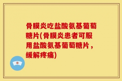 骨膜炎吃盐酸氨基葡萄糖片(骨膜炎患者可服用盐酸氨基葡萄糖片，缓解疼痛)