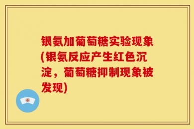 银氨加葡萄糖实验现象(银氨反应产生红色沉淀，葡萄糖抑制现象被发现)