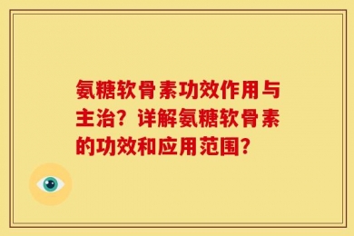 氨糖软骨素功效作用与主治？详解氨糖软骨素的功效和应用范围？