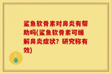 鲨鱼软骨素对鼻炎有帮助吗(鲨鱼软骨素可缓解鼻炎症状？研究称有效)