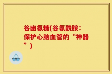 谷幽氨糖(谷氨酰胺：保护心脑血管的“神器”)