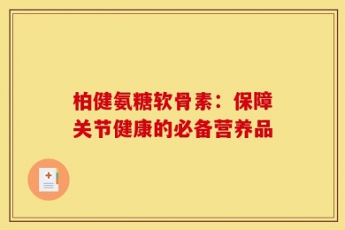 柏健氨糖软骨素：保障关节健康的必备营养品