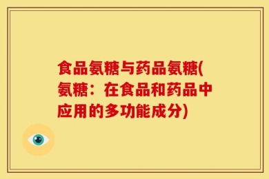 食品氨糖与药品氨糖(氨糖：在食品和药品中应用的多功能成分)