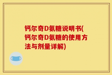 钙尔奇D氨糖说明书(钙尔奇D氨糖的使用方法与剂量详解)