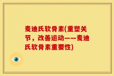 麦迪氏软骨素(重塑关节，改善运动——麦迪氏软骨素重要性)