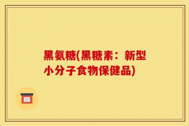 黑氨糖(黑糖素：新型小分子食物保健品)