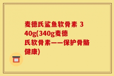麦德氏鲨鱼软骨素 340g(340g麦德氏软骨素——保护骨骼健康)