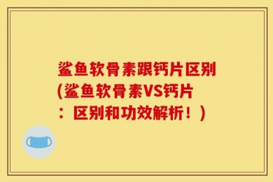 鲨鱼软骨素跟钙片区别(鲨鱼软骨素VS钙片：区别和功效解析！)