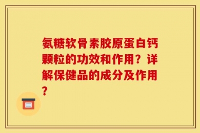 氨糖软骨素胶原蛋白钙颗粒的功效和作用？详解保健品的成分及作用？