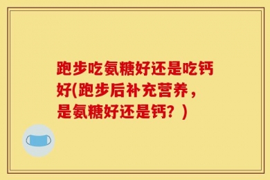 跑步吃氨糖好还是吃钙好(跑步后补充营养，是氨糖好还是钙？)