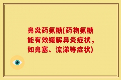 鼻炎药氨糖(药物氨糖能有效缓解鼻炎症状，如鼻塞、流涕等症状)