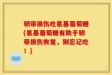 韧带损伤吃氨基葡萄糖(氨基葡萄糖有助于韧带损伤恢复，别忘记吃！)