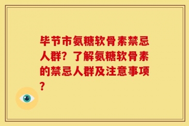 毕节市氨糖软骨素禁忌人群？了解氨糖软骨素的禁忌人群及注意事项？
