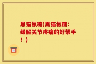 黑猫氨糖(黑猫氨糖：缓解关节疼痛的好帮手！)