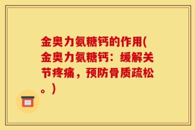 金奥力氨糖钙的作用(金奥力氨糖钙：缓解关节疼痛，预防骨质疏松。)