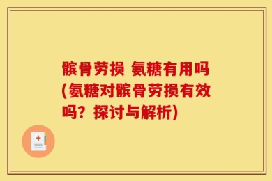 髌骨劳损 氨糖有用吗(氨糖对髌骨劳损有效吗？探讨与解析)