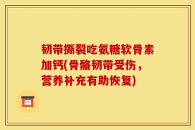 韧带撕裂吃氨糖软骨素加钙(骨骼韧带受伤，营养补充有助恢复)