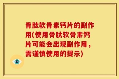 骨肽软骨素钙片的副作用(使用骨肽软骨素钙片可能会出现副作用，需谨慎使用的提示)