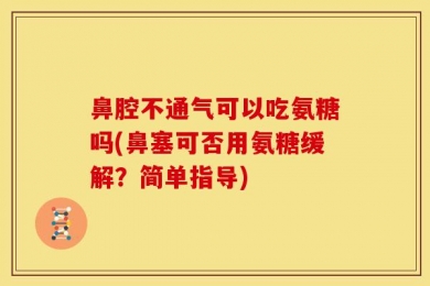 鼻腔不通气可以吃氨糖吗(鼻塞可否用氨糖缓解？简单指导)
