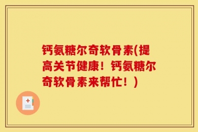 钙氨糖尔奇软骨素(提高关节健康！钙氨糖尔奇软骨素来帮忙！)