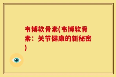 韦博软骨素(韦博软骨素：关节健康的新秘密)