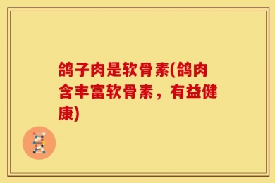 鸽子肉是软骨素(鸽肉含丰富软骨素，有益健康)