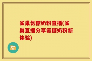 雀巢氨糖奶粉直播(雀巢直播分享氨糖奶粉新体验)
