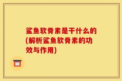鲨鱼软骨素是干什么的(解析鲨鱼软骨素的功效与作用)