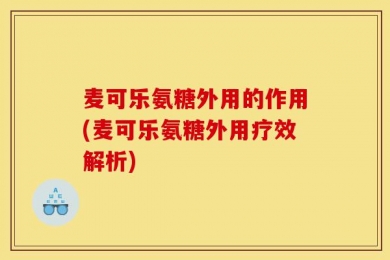 麦可乐氨糖外用的作用(麦可乐氨糖外用疗效解析)