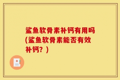 鲨鱼软骨素补钙有用吗(鲨鱼软骨素能否有效补钙？)